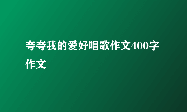 夸夸我的爱好唱歌作文400字作文