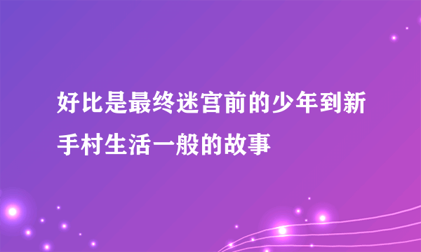 好比是最终迷宫前的少年到新手村生活一般的故事