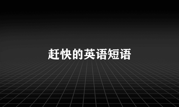 赶快的英语短语