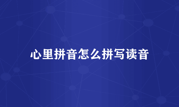 心里拼音怎么拼写读音