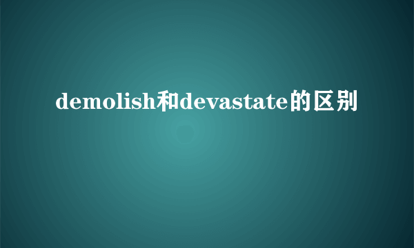 demolish和devastate的区别
