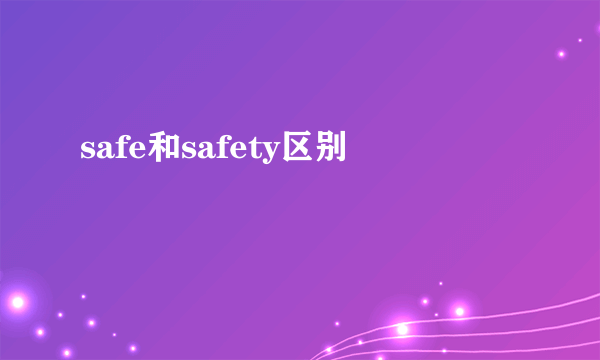 safe和safety区别