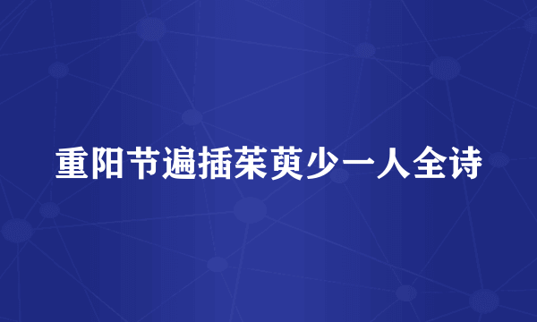 重阳节遍插茱萸少一人全诗