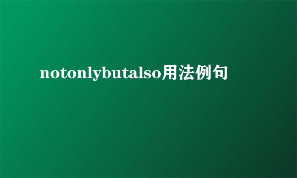 notonlybutalso用法例句
