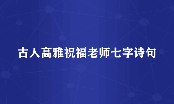 古人高雅祝福老师七字诗句