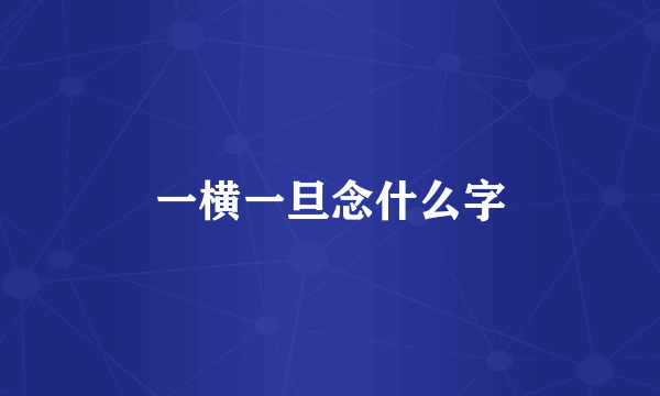 一横一旦念什么字