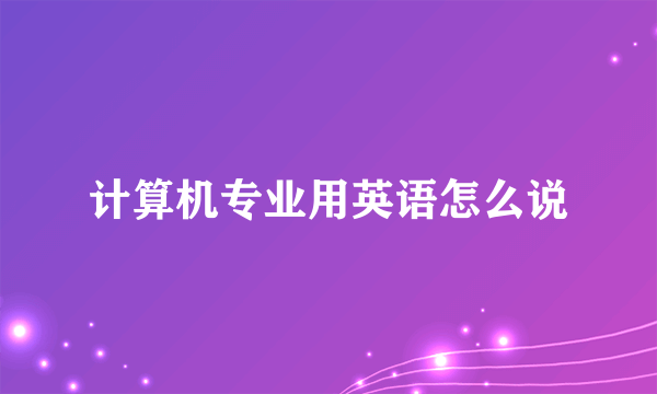 计算机专业用英语怎么说