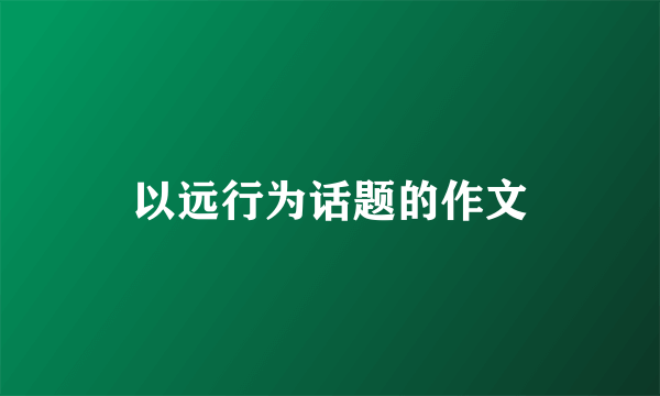 以远行为话题的作文