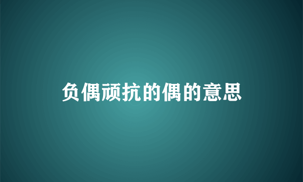 负偶顽抗的偶的意思