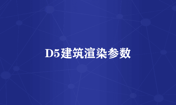 D5建筑渲染参数