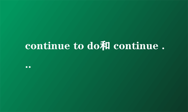 continue to do和 continue doing的区别