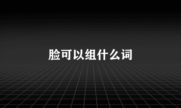 脸可以组什么词
