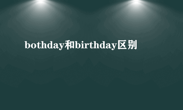bothday和birthday区别