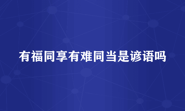 有福同享有难同当是谚语吗