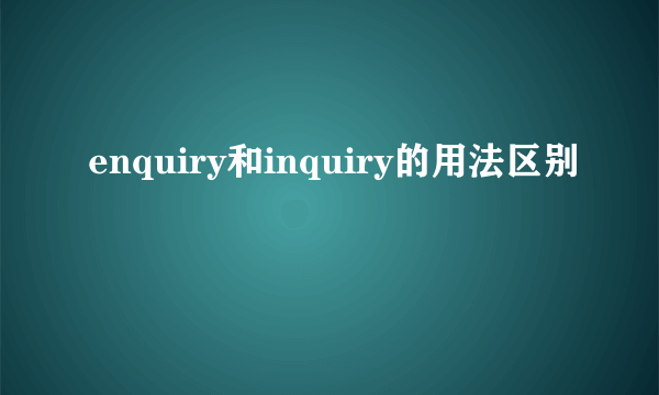 enquiry和inquiry的用法区别