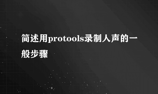 简述用protools录制人声的一般步骤