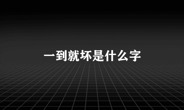 一到就坏是什么字