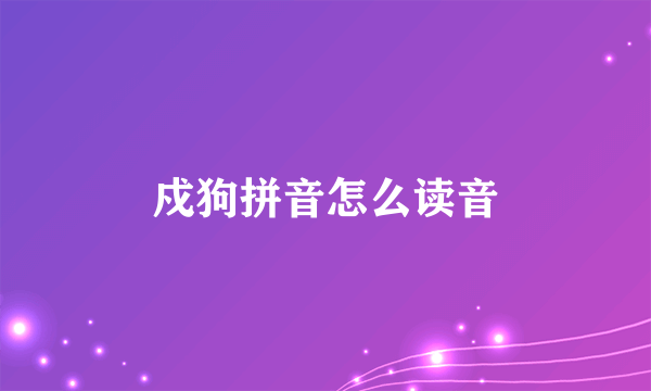 戍狗拼音怎么读音