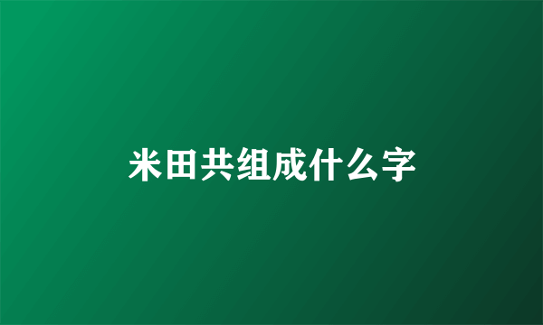 米田共组成什么字