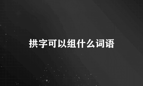 拱字可以组什么词语