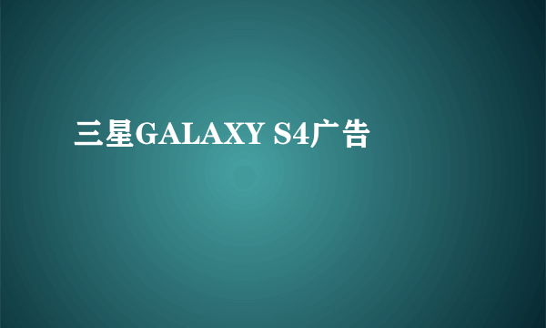 三星GALAXY S4广告