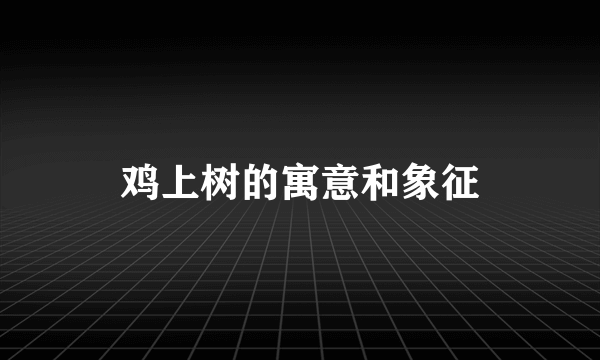 鸡上树的寓意和象征