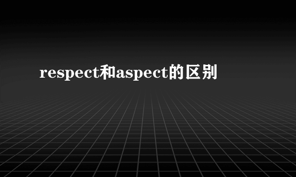 respect和aspect的区别