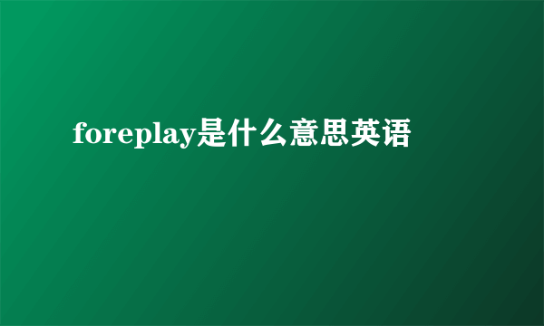 foreplay是什么意思英语