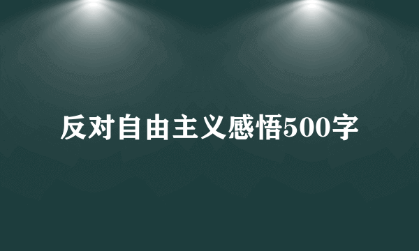 反对自由主义感悟500字