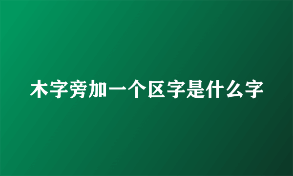 木字旁加一个区字是什么字