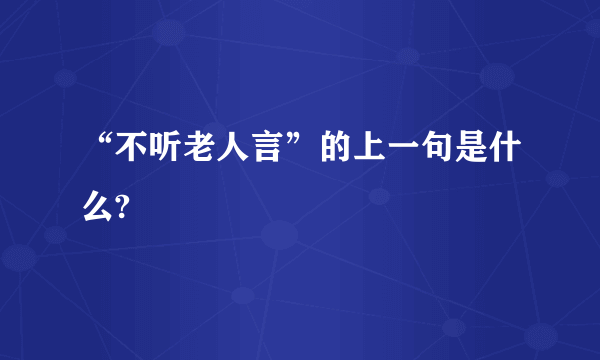 “不听老人言”的上一句是什么?