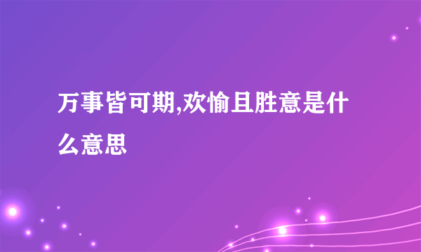 万事皆可期,欢愉且胜意是什么意思