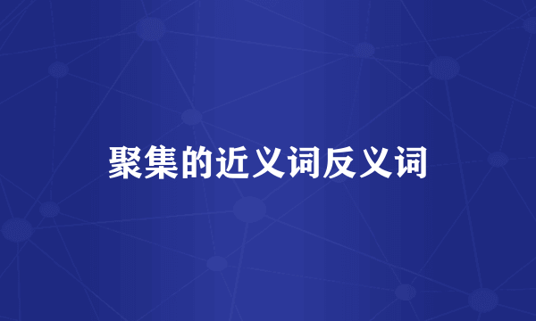 聚集的近义词反义词