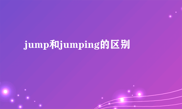 jump和jumping的区别