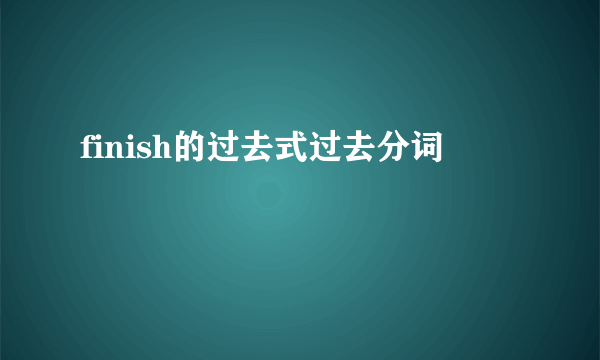 finish的过去式过去分词