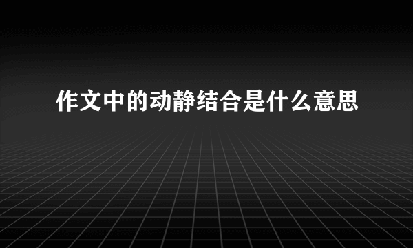 作文中的动静结合是什么意思