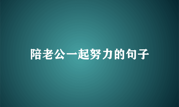 陪老公一起努力的句子