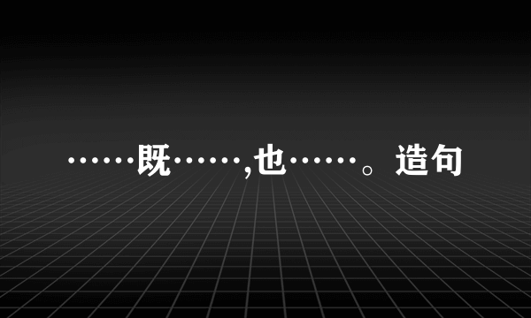 ……既……,也……。造句