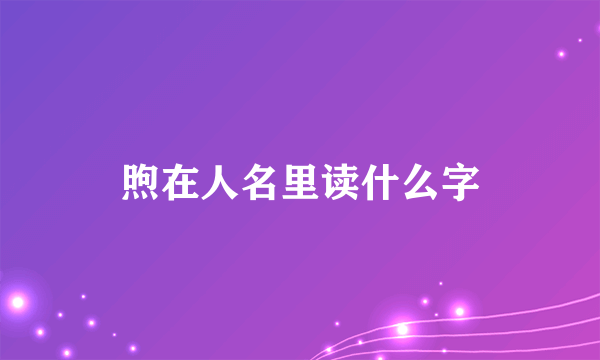 煦在人名里读什么字