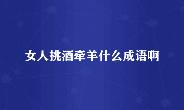 女人挑酒牵羊什么成语啊