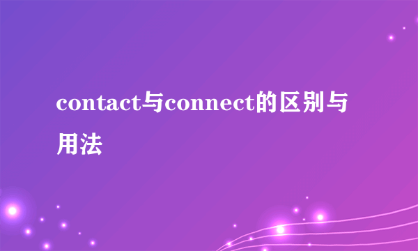contact与connect的区别与用法