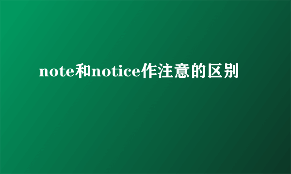 note和notice作注意的区别