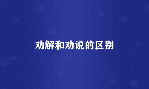 劝解和劝说的区别