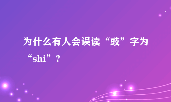 为什么有人会误读“豉”字为“shi”?