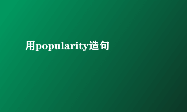 用popularity造句