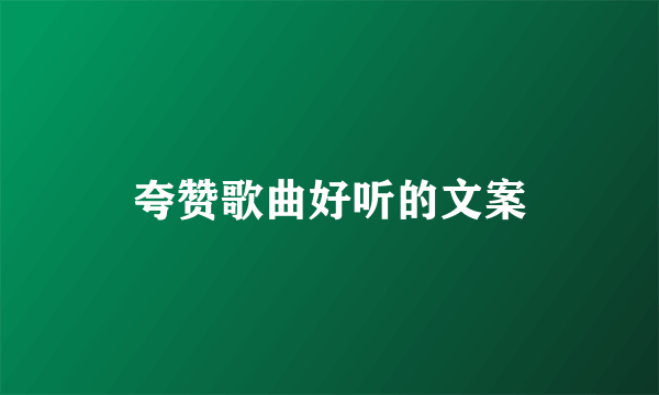 夸赞歌曲好听的文案