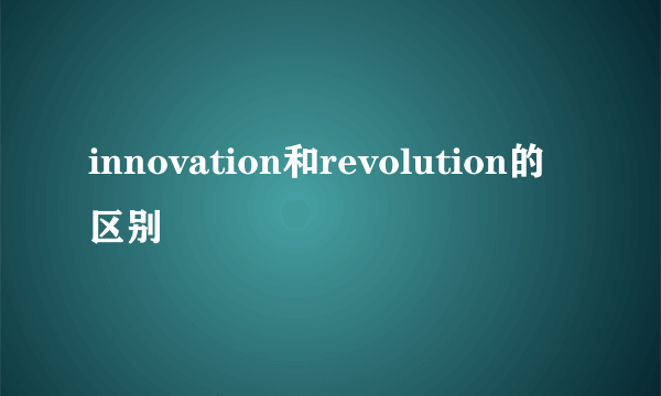 innovation和revolution的区别