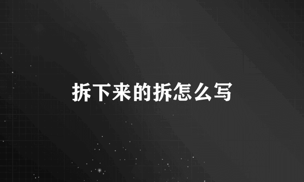 拆下来的拆怎么写