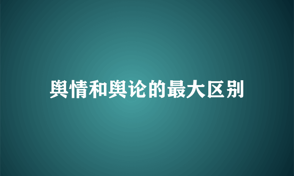 舆情和舆论的最大区别