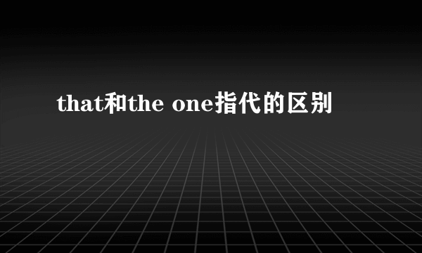 that和the one指代的区别